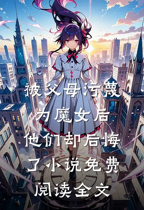 被父母污蔑为魔女后，他们却后悔了小说免费阅读全文
