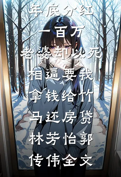 年底分红一百万，老婆却以死相逼要我拿钱给竹马还房贷林芳怡郭传伟全文