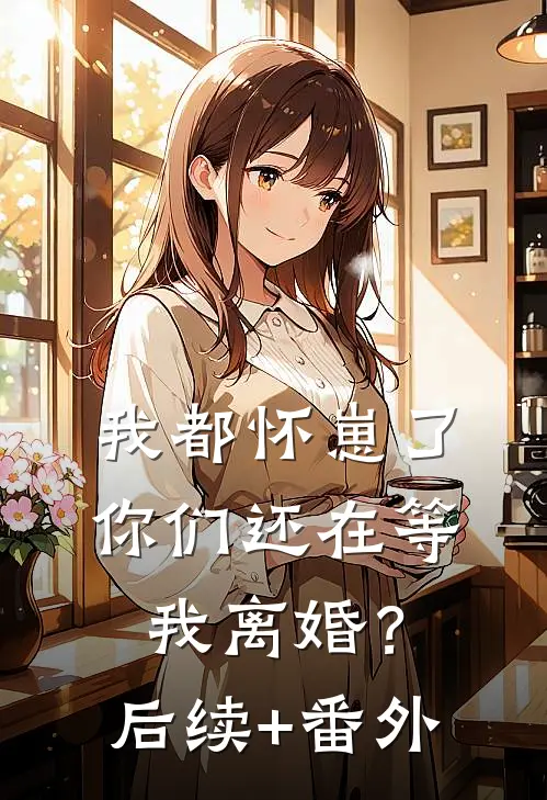 我都怀崽了，你们还在等我离婚？后续+番外