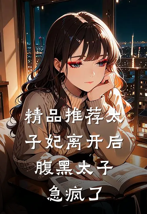 精品推荐太子妃离开后，腹黑太子急疯了
