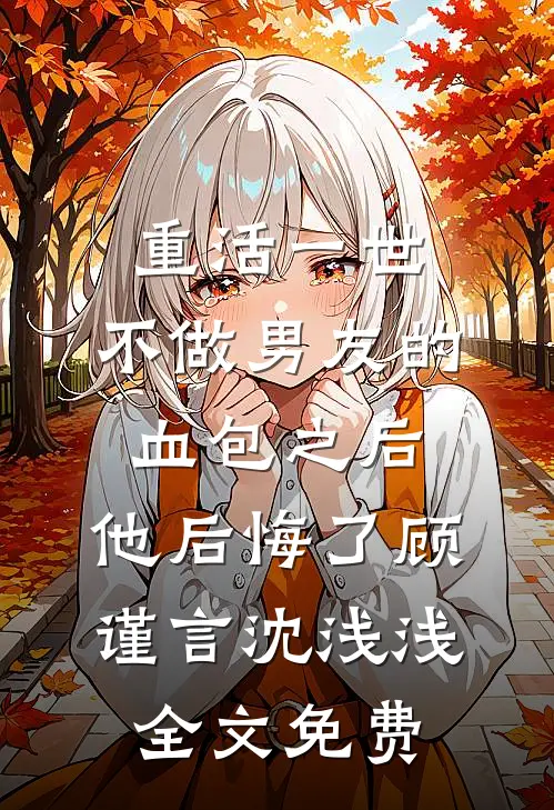 重活一世，不做男友的血包之后，他后悔了顾谨言沈浅浅全文免费