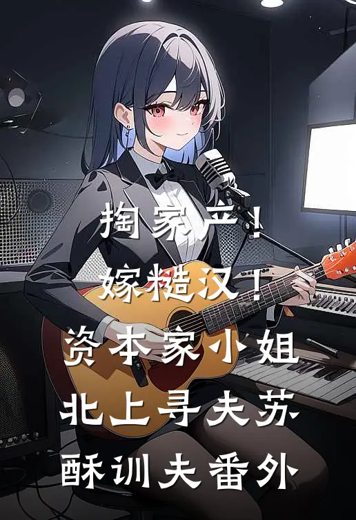 掏家产！嫁糙汉！资本家小姐北上寻夫苏酥训夫番外