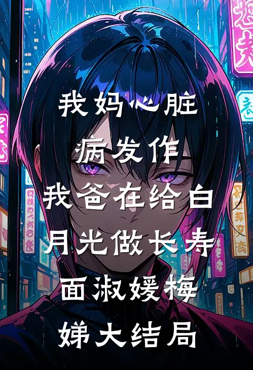 我妈心脏病发作，我爸在给白月光做长寿面淑媛梅娣大结局