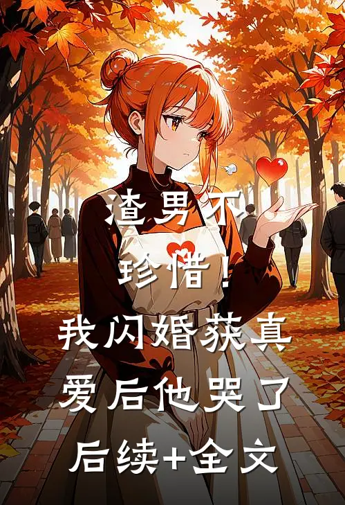 渣男不珍惜！我闪婚获真爱后他哭了后续+全文
