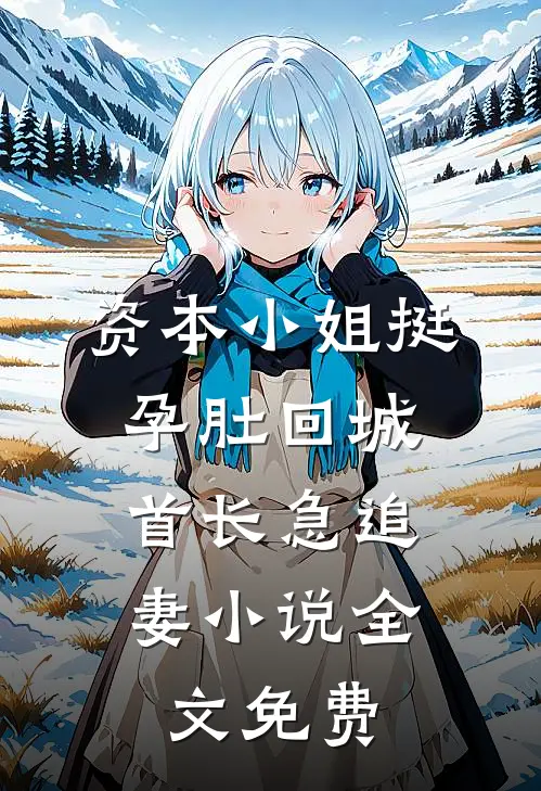资本小姐挺孕肚回城，首长急追妻小说全文免费