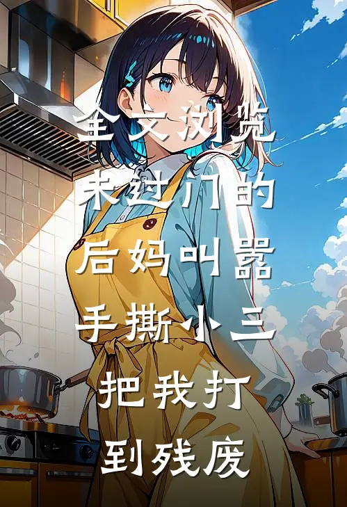 全文浏览未过门的后妈叫嚣手撕小三，把我打到残废