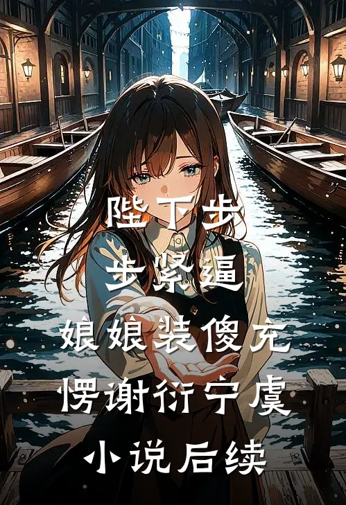 陛下步步紧逼，娘娘装傻充愣谢衍宁虞小说后续