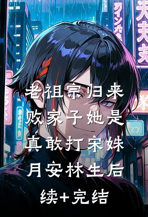 老祖宗归来，败家子她是真敢打宋姝月安林生后续+完结