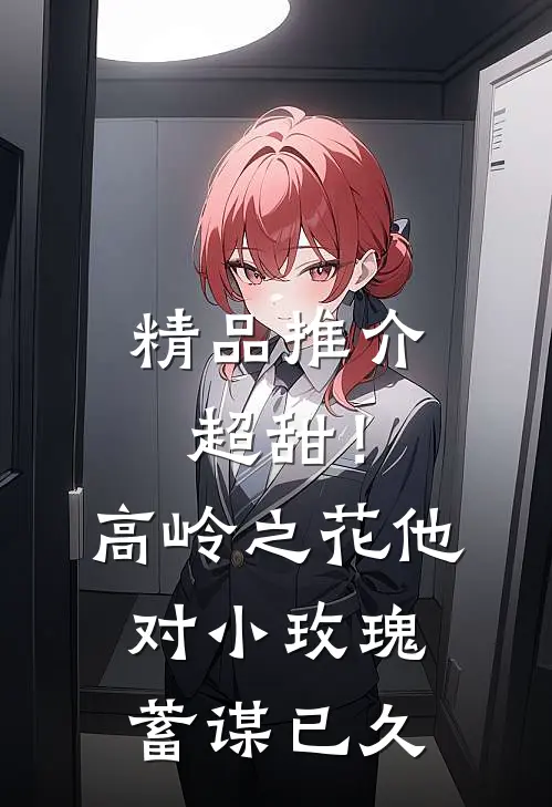 精品推介超甜！高岭之花他对小玫瑰蓄谋已久