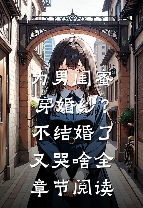 为男闺蜜穿婚纱？不结婚了又哭啥全章节阅读