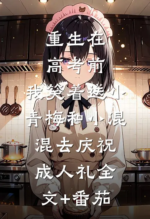 重生在高考前，我笑着送小青梅和小混混去庆祝成人礼全文+番茄
