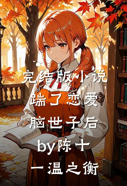 完结版小说踹了恋爱脑世子后by陈十一温之衡