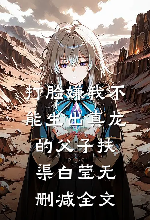 打脸嫌我不能生出真龙的父子扶渠白莹无删减全文