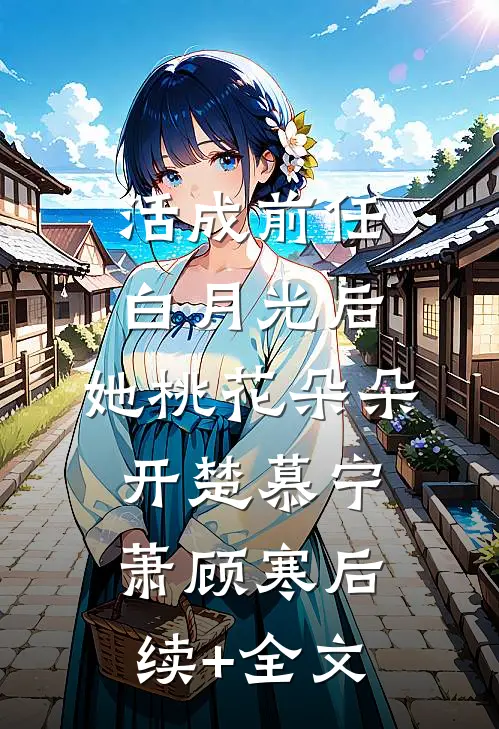 活成前任白月光后，她桃花朵朵开楚慕宁萧顾寒后续+全文