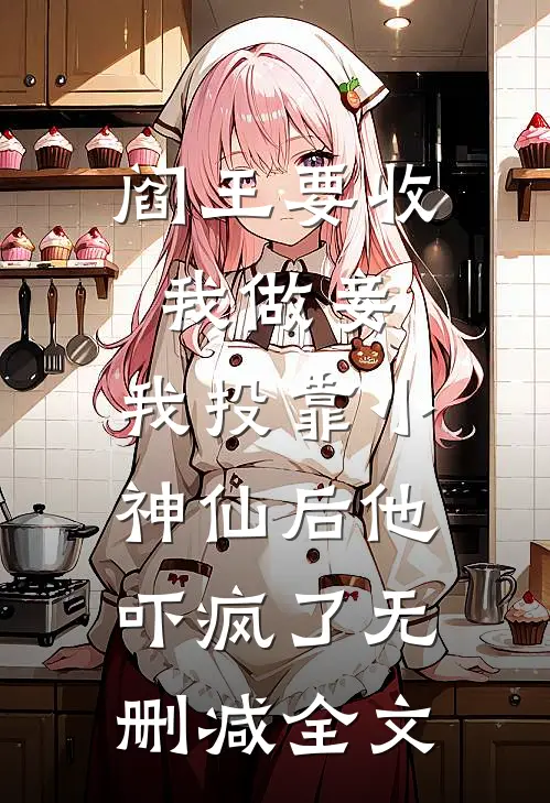 阎王要收我做妾，我投靠小神仙后他吓疯了无删减全文