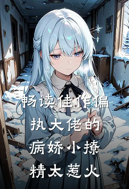 畅读佳作偏执大佬的病娇小撩精太惹火