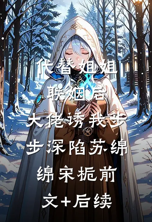 代替姐姐联姻后，大佬诱我步步深陷苏绵绵宋栀前文+后续