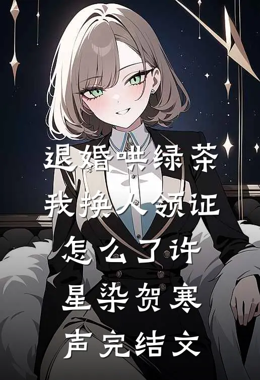 退婚哄绿茶，我换人领证怎么了许星染贺寒声完结文