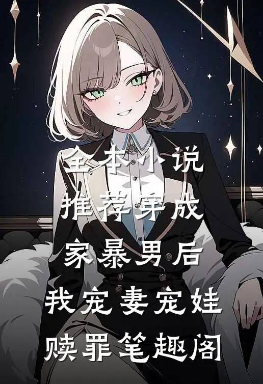 全本小说推荐穿成家暴男后,我宠妻宠娃赎罪笔趣阁