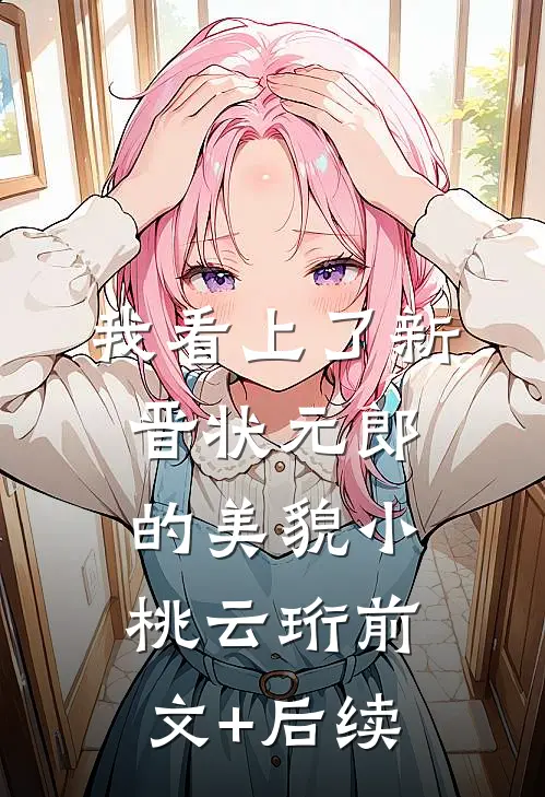 我看上了新晋状元郎的美貌小桃云珩前文+后续