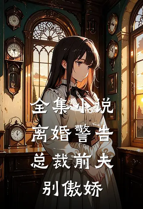 全集小说离婚警告,总裁前夫别傲娇