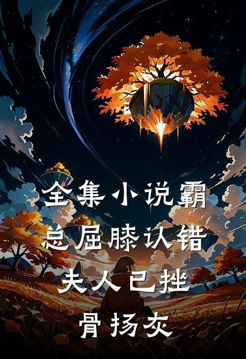 全集小说霸总屈膝认错，夫人已挫骨扬灰