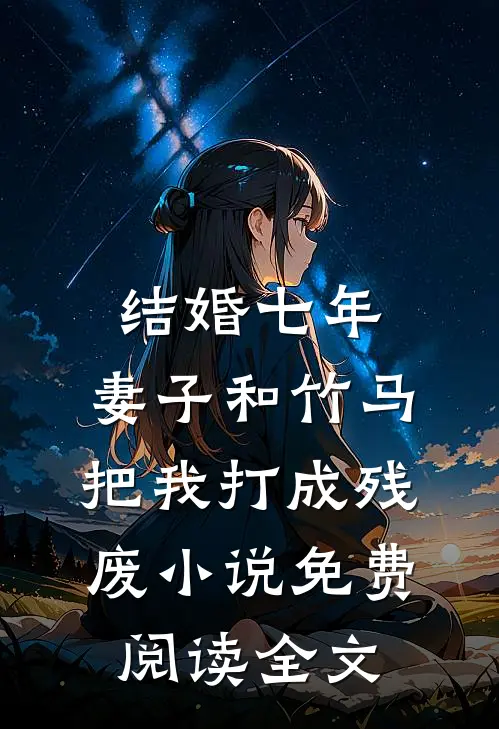 结婚七年，妻子和竹马把我打成残废小说免费阅读全文