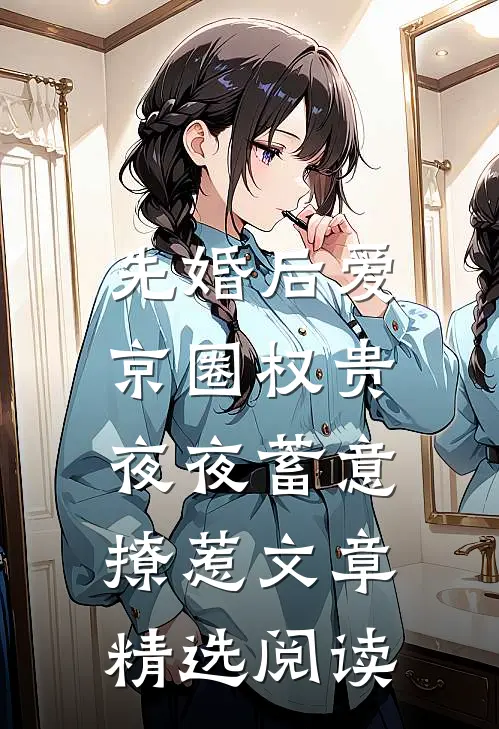 先婚后爱：京圈权贵夜夜蓄意撩惹文章精选阅读