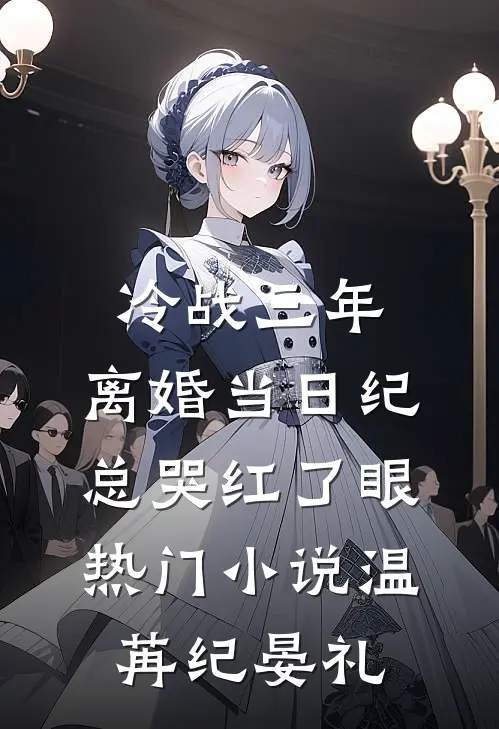 冷战三年，离婚当日纪总哭红了眼热门小说温苒纪晏礼