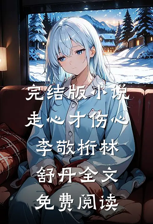 完结版小说走心才伤心李敬桁林舒丹全文免费阅读