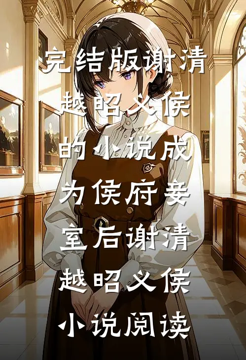 完结版谢清越昭义侯的小说成为侯府妾室后谢清越昭义侯小说阅读