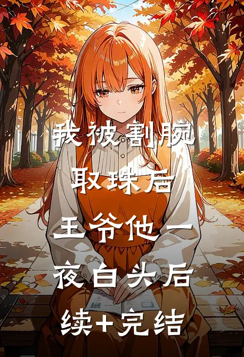 我被割腕取珠后，王爷他一夜白头后续+完结