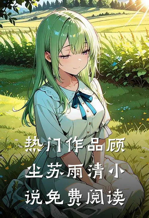 热门作品顾尘苏雨清小说免费阅读