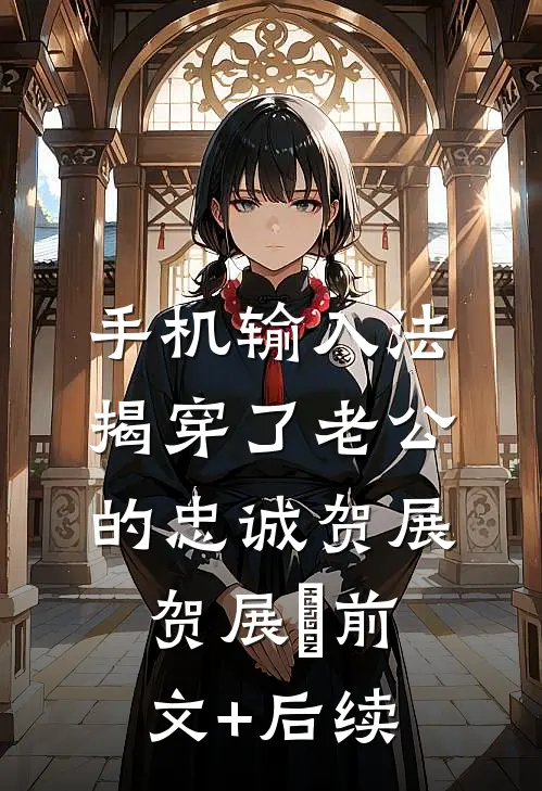手机输入法揭穿了老公的忠诚贺展贺展晧前文+后续