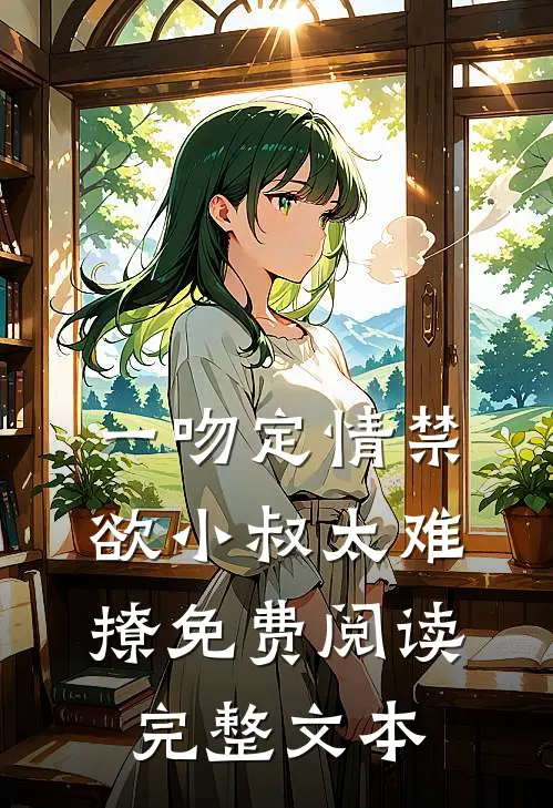 一吻定情禁欲小叔太难撩免费阅读完整文本