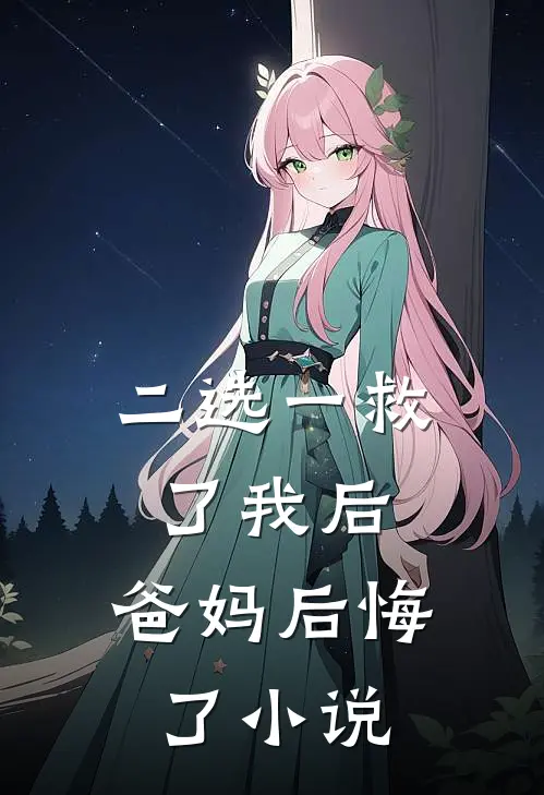 二选一救了我后，爸妈后悔了小说