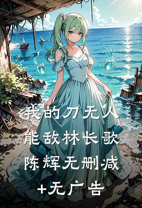我的刀无人能敌林长歌陈辉无删减+无广告