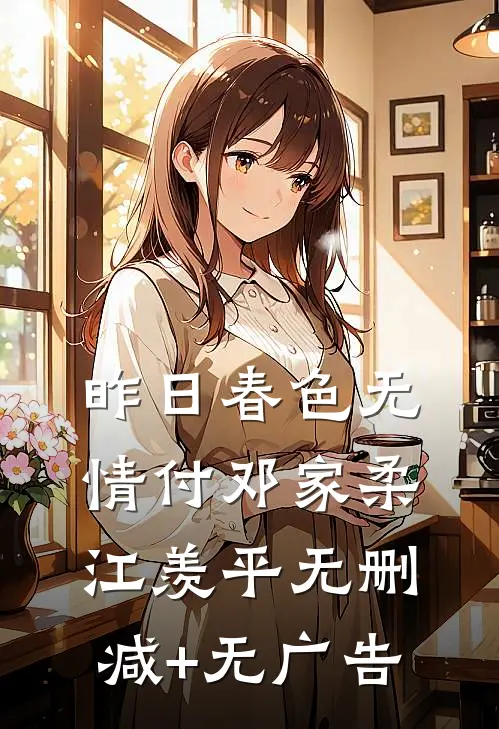 昨日春色无情付邓家柔江羡平无删减+无广告