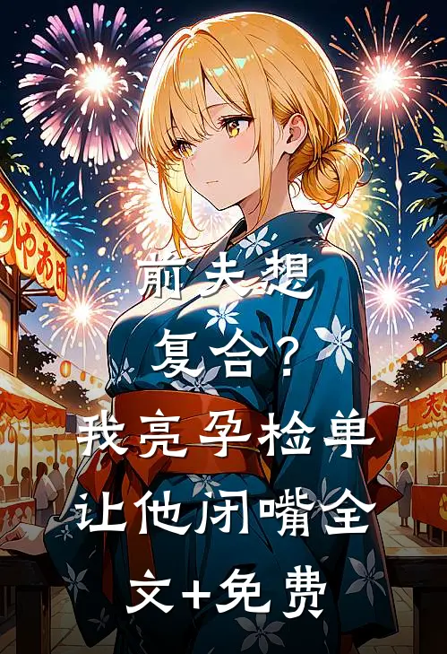 前夫想复合？我亮孕检单让他闭嘴全文+免费