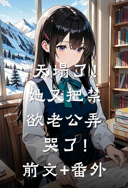 天塌了！她又把禁欲老公弄哭了！前文+番外
