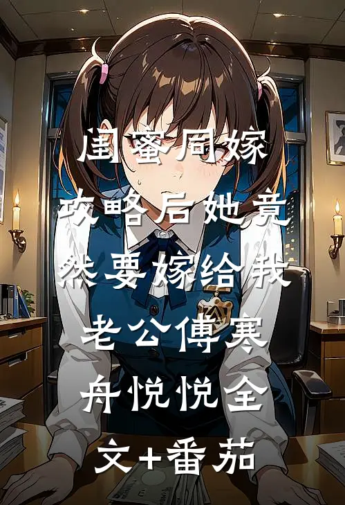闺蜜同嫁，攻略后她竟然要嫁给我老公傅寒舟悦悦全文+番茄