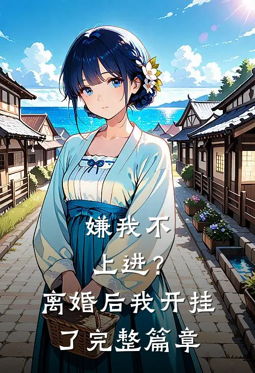 嫌我不上进？离婚后我开挂了完整篇章