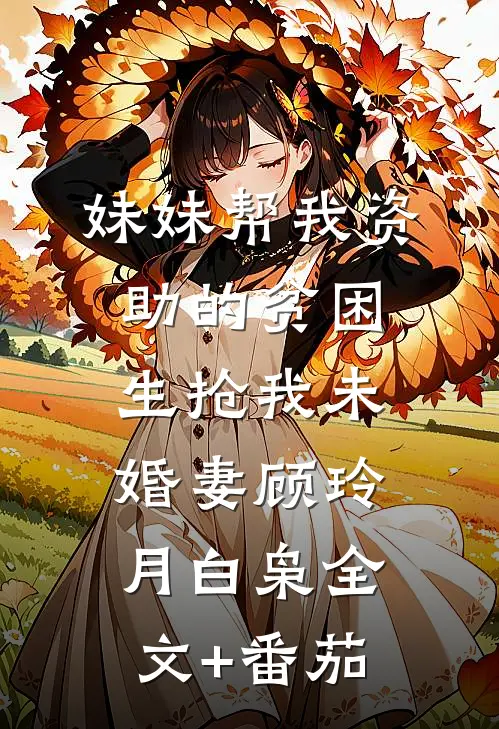 妹妹帮我资助的贫困生抢我未婚妻顾玲月白枭全文+番茄