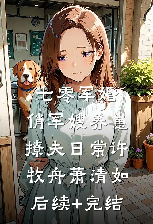 七零军婚：俏军嫂养崽撩夫日常许牧舟萧清如后续+完结