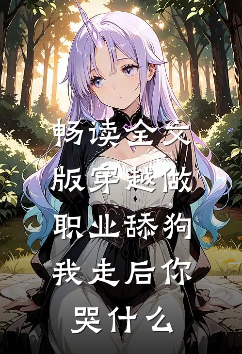 畅读全文版穿越做职业舔狗，我走后你哭什么