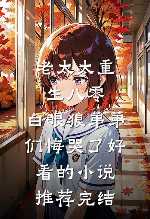 老太太重生八零，白眼狼弟弟们悔哭了好看的小说推荐完结