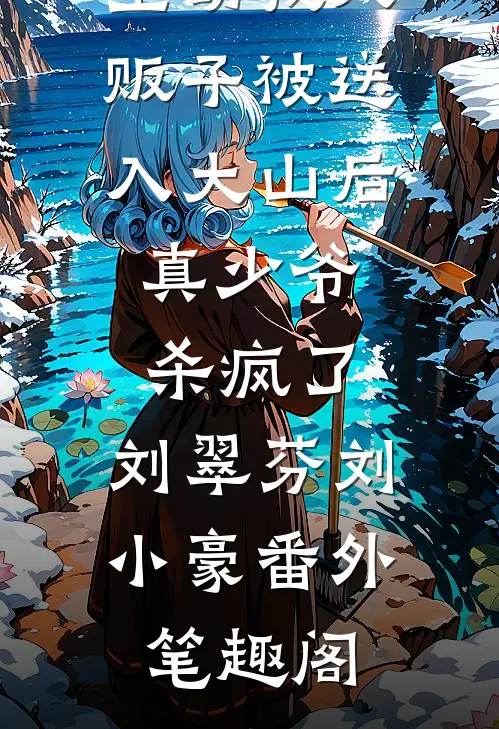 主动找人贩子被送入大山后，真少爷杀疯了：刘翠芬刘小豪番外笔趣阁