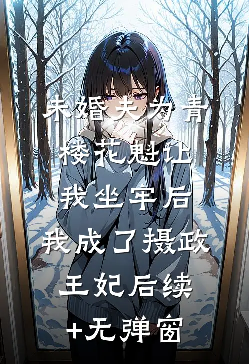 未婚夫为青楼花魁让我坐牢后，我成了摄政王妃后续+无弹窗