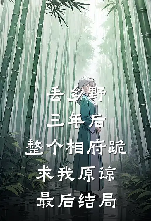 丢乡野三年后，整个相府跪求我原谅最后结局
