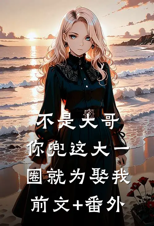 不是大哥，你兜这大一圈就为娶我前文+番外